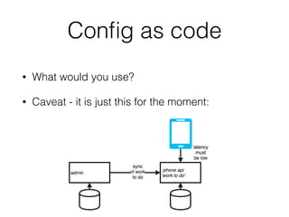 Conﬁg as code
• What would you use?
• Caveat - it is just this for the moment:
 