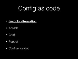 Conﬁg as code
• Just cloudformation
• Ansible
• Chef
• Puppet
• Conﬂuence doc
 