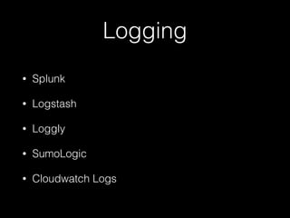 Logging
• Splunk
• Logstash
• Loggly
• SumoLogic
• Cloudwatch Logs
 