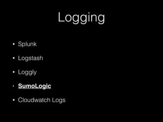 Logging
• Splunk
• Logstash
• Loggly
• SumoLogic
• Cloudwatch Logs
 