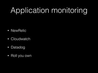 Application monitoring
• NewRelic
• Cloudwatch
• Datadog
• Roll you own
 