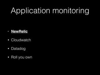 Application monitoring
• NewRelic
• Cloudwatch
• Datadog
• Roll you own
 