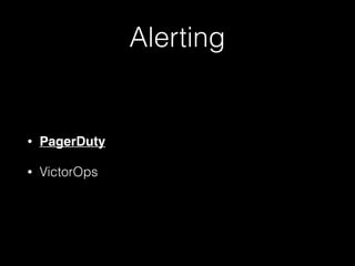 Alerting
• PagerDuty
• VictorOps
 