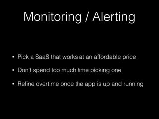 Monitoring / Alerting
• Pick a SaaS that works at an affordable price
• Don't spend too much time picking one
• Reﬁne overtime once the app is up and running
 