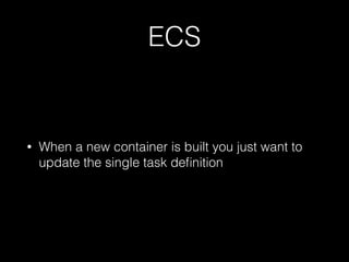 ECS
• When a new container is built you just want to
update the single task deﬁnition
 