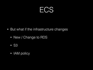 ECS
• But what if the infrastructure changes
• New / Change to RDS
• S3
• IAM policy
 