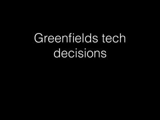 Greenﬁelds tech
decisions
 