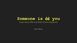 Someone is 👀 you
Kubernetes APIs and Watch Events Explained
Oliver Moser
 
