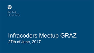 Infracoders Meetup GRAZ
27th of June, 2017
 
