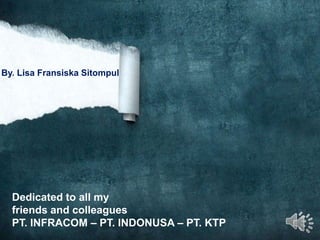By. Lisa Fransiska Sitompul




  Dedicated to all my
  friends and colleagues
  PT. INFRACOM – PT. INDONUSA – PT. KTP
 