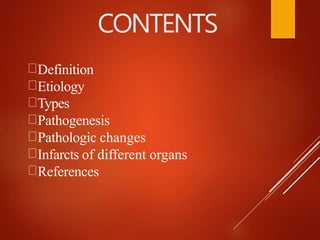 CONTENTS
Definition
Etiology
Types
Pathogenesis
Pathologic changes
Infarcts of different organs
References
 