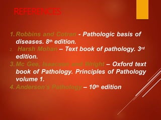 REFERENCES
1.Robbins and Cotran - Pathologic basis of
diseases. 8th edition.
2. Harsh Mohan – Text book of pathology. 3rd
edition.
3.Mc Gee, Isaacson and Wright – Oxford text
book of Pathology. Principles of Pathology
volume 1.
4.Anderson’s Pathology – 10th edition
 