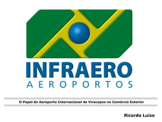 O Papel do Aeroporto Internacional de Viracopos no Comércio Exterior



                                                         Ricardo Luize
 