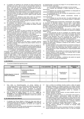 d)     O candidato com deficiência que necessitar de tempo adicional para            do Cargo/Ocupação, nos termos dos artigos 37 e 43 da referida norma, e na
       realização das provas, além do envio da documentação indicada na              Súmula 377 do STJ, observadas:
       letra “a” deste item, deverá encaminhar solicitação, por escrito, até o                 a) as informações prestadas pelo candidato no ato da inscrição;
       término das inscrições, com justificativa acompanhada de parecer                        b) a natureza das atribuições e tarefas essenciais do cargo a
       emitido por especialista da área de sua deficiência.                          desempenhar;
5.1 Aos deficientes visuais (cegos) que solicitarem prova especial em Braile                   c) a viabilidade das condições de acessibilidade e as adequações do
       serão oferecidas provas nesse sistema e suas respostas deverão ser            ambiente de trabalho na execução das tarefas;
       transcritas também em Braile. Os referidos candidatos deverão levar                     d) a possibilidade de uso pelo candidato de equipamentos ou outros
       para esse fim, no dia da aplicação da prova, reglete e punção, podendo        meios que habitualmente utilize; e
       utilizar-se de soroban.                                                                 e) a CID e outros padrões reconhecidos nacional e
5.2 Aos candidatos com deficiência visual (baixa visão) que solicitarem              internacionalmente.
       prova especial Ampliada serão oferecidas provas nesse sistema.                          9.1 A avaliação de que trata este item, de caráter terminativo, será
5.2.1 O candidato deverá indicar o tamanho da fonte de sua prova Ampliada,           realizada por equipe prevista pelo art. 43 do Decreto Federal nº 3.298/1999 e
       entre 18, 24 ou 28. Não havendo indicação de tamanho de fonte, a              suas alterações.
       prova será confeccionada em fonte 24.                                                   9.2 A avaliação ficará condicionada à apresentação, pelo candidato,
5.3 Os candidatos com deficiência visual (cegos ou baixa visão), que                 de documento de identidade original e terá por base o Laudo Médico
       solicitarem prova especial por meio da utilização de software, deverão        encaminhado no período das inscrições, conforme item 5 deste Capítulo,
       indicar um dos relacionados a seguir:                                         atestando a espécie e o grau ou nível de deficiência, com expressa referência
5.3.1 Dos Vox (sintetizador de voz);                                                 ao código correspondente da Classificação Internacional de Doenças – CID,
5.3.2 Jaws (Leitor de Tela);                                                         bem como a provável causa da deficiência.
5.3.3. Zoomtext (ampliação e voz).                                                             9.3 Não haverá segunda chamada, seja qual for o motivo alegado,
5.4 Os candidatos que, dentro do prazo do período das inscrições, não                para justificar o atraso ou a ausência do candidato com deficiência à avaliação
       atenderem aos dispositivos mencionados no item 5 e seus subitens              tratada no item 9.
       serão considerados como sem deficiência e não terão a prova e/ou                        9.4 Será eliminado da lista de candidatos com deficiência aquele
       condições especiais atendidas, seja qual for o motivo alegado.                candidato cuja deficiência assinalada, na Formulário de Inscrição, não se fizer
6.     O candidato com deficiência deverá declarar, quando da inscrição, se          constatada na forma do artigo 4º e seus incisos do Decreto Federal nº
       deseja concorrer às vagas reservadas a pessoas com deficiência.               3.298/99 e suas alterações, bem como na Súmula 377 STJ, devendo o
6.1 O candidato com deficiência que desejar concorrer às vagas reservadas            mesmo permanecer apenas na lista de classificação geral, desde que se
       às pessoas com deficiência deverá encaminhar Laudo Médico, de                 enquadre nos limites estabelecidos neste Edital, na forma do Anexo IV.
       acordo com o item 5 deste Capítulo.                                                     9.4.1 Na hipótese de o candidato ter sido classificado em posição
7.     O candidato com deficiência que não realizar a inscrição conforme             superior aos limites constantes do Anexo IV (amparado pelo item 3 do
       instruções constantes deste Capítulo não poderá impetrar recurso em           Capítulo VIII deste Edital), verificada a condição do item anterior, o mesmo
       favor de sua condição.                                                        será eliminado do certame.
8.     O candidato com deficiência, se classificado na forma do Capítulo XI,         10. As vagas definidas no item 2 deste Capítulo que não forem providas por
       além de figurar na lista de classificação por Cargo/Ocupação/Cidade de               falta de candidatos com deficiência ou por reprovação no concurso ou
       Classificação, terá seu nome constante da lista específica de pessoas                na perícia médica serão preenchidas pelos demais candidatos, com
       com deficiência, por Cargo/Ocupação/Cidade de Classificação.                         estrita observância à ordem classificatória por Cargo/Ocupação/Cidade
          9. O candidato com deficiência aprovado no Concurso, quando                       de Classificação.
convocado, deverá, munido de documento de identidade original, submeter-se           11. A não observância, pelo candidato, de qualquer das disposições deste
à avaliação a ser realizada por equipe multi-profissional composta de três                  Capítulo implicará a perda do direito a ser admitido para as vagas
profissionais capacitados e atuantes nas áreas das deficiências em questão,                 reservadas às pessoas com deficiência.
sendo um deles médico, e três profissionais da carreira almejada pelo                12. O laudo médico apresentado terá validade somente para este Concurso
candidato, objetivando verificar se a deficiência se enquadra na previsão do                Público e não será devolvido.
artigo 4º e seus incisos, do Decreto Federal nº 3.298/99 e suas alterações,          13. Após a admissão do candidato, a deficiência não poderá ser arguida
assim como se há compatibilidade ou não da deficiência com as atribuições                   para justificar a concessão de aposentadoria.

V. DAS PROVAS

1.     O concurso constará das seguintes provas:

                                                                                                                                                DURAÇÃO DA
               CARGO                               PROVA                         Nº DE QUESTÕES            PESO           CARÁTER
                                                                                                                                                  PROVA

                                      Conhecimentos Básicos:                                                 1
                                      - Português                                          15
                                      - Legislação                                         15                           Classificatório e
                                                                                                                                                    5 horas
                                      Conhecimentos Específicos                            30                3            Eliminatório
 Analista Superior I, II, III e IV:
 todas as Ocupações
                                      Estudo de Caso                                       --                --

                                                                                                                         Classificatório               --
                                      Títulos                                              --                --



2.    Para todos os Cargos/Ocupações, as provas objetivas de                         2.1   Caso o número de candidatos inscritos exceda a oferta de lugares
      Conhecimentos Básicos e de Conhecimentos Específicos constarão de                    adequados existentes nos colégios localizados nas Cidades indicadas
      questões objetivas de múltipla escolha (com cinco alternativas cada                  no Capítulo II, a Fundação Carlos Chagas reserva-se o direito de alocá-
      questão) e versarão sobre assuntos constantes do Conteúdo                            los em cidades próximas à determinada para aplicação das provas, não
      Programático do Anexo III, com base nas atribuições e no Perfil Básico               assumindo qualquer responsabilidade quanto ao transporte e
      e de Competências para cada Cargo/Ocupação constantes do Anexo II.                   alojamento desses candidatos.
3.    Para os cargos de Analista Superior I, II, III e IV – todas as                 2.2   Havendo alteração da data prevista, as provas poderão ocorrer em
      Ocupações, a Prova de Estudo de Caso reger-se-á conforme disposto                    sábados, domingos ou feriados.
      no Capítulo VIII deste Edital e será realizada no mesmo dia e período          3.    A confirmação da data das Provas e as informações sobre horários e
      de aplicação da prova objetiva.                                                      locais serão divulgadas oportunamente através de Editais de
                                                                                           Convocação para Provas, a serem publicados no Diário Oficial da União
VI. DA PRESTAÇÃO DAS PROVAS                                                                e no site da Fundação Carlos Chagas (www.concursosfcc.com.br) e por
                                                                                           meio de Cartões Informativos que serão encaminhados aos candidatos
1.    A aplicação das Provas Objetiva e Estudo de Caso para todos os                       por e-mail. Para tanto é fundamental que o endereço eletrônico
      Cargos/Ocupações está prevista para o dia 22/05/2011 e será realizada                constante do Formulário de Inscrição esteja completo e correto.
      nas cidades constantes do Capítulo II, de acordo com a opção do                3.1   Não serão encaminhados Cartões Informativos a candidato cujo
      candidato no ato de Inscrição.                                                       endereço eletrônico informado no Formulário de Inscrição esteja
2.    A aplicação das provas na data prevista dependerá da disponibilidade                 incompleto ou incorreto.
      de locais adequados à realização das mesmas.                                   3.2   A comunicação feita por e-mail é meramente informativa. O candidato
                                                                                           deverá acompanhar no Diário Oficial da União e no site da Fundação




                                                                                 4
 