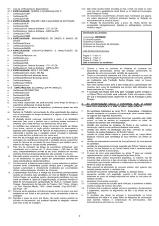 5.1     Lista de certificações por Especialidade:                                      12.3 Não serão aceitos títulos enviados por fax, e-mail, via postal ou outro
5.1.1   ESPECIALIDADE: GESTÃO E GOVERNANÇA DE TI                                            meio que não o estabelecido neste Edital ou no Edital de Convocação
•       Certificação COBIT                                                                  para Entrega de Títulos.
•       Certificação ITIL                                                              12.4 Os documentos encaminhados deverão estar numerados por página,
•       Certificação PMP                                                                    em ordem sequencial, conforme estiverem listados na 'Relação de
5.1.2   ESPECIALIDADE: ARQUITETURA E QUALIDADE DE SOFTWARE                                  documentos para a prova de títulos".
•       Certificação RUP                                                               12.5 A Relação de Documentos para a prova de Títulos deverá ser
•       Certificação UML                                                                    apresentada (obrigatoriamente digitada ou datilografada), conforme
                                                                                            modelo a seguir:
•       Certificação em Teste de Software - CTFL-ISTQB
•       Certificação em Teste de Software – CBTS-ALATS
                                                                                            Identificação do Candidato:
•       Certificação CFPS
•       Certificação CSMS                                                                   1) Concurso: INFRAERO
5.1.3   ESPECIALIDADE: ADMINISTRAÇÃO DE DADOS E BANCO DE                                    2) Cargo/Ocupação:
        DADOS                                                                               3) Nome do Candidato:
•       Certificação Oracle                                                                 4) Número do Documento de Identidade:
•       Certificação SQLServer                                                              5) Número de Inscrição:
•       Certificação MySQL
5.1.4   ESPECIALIDADE: DESENVOLVIMENTO E MANUTENÇÃO DE                                      Lista de Documentos Anexos:
        SISTEMAS
•       Certificação Microsoft .net                                                         Página 1 – Título “x”
•       Certificação Java                                                                   Página 2 – Título “y”
•       Certificação RUP                                                                    Página 3 – Título “z”
•       Certificação UML                                                                    Data e assinatura do candidato:
•       Certificação em Teste de Software - CTFL-ISTQB
•       Certificação em Teste de Software – CBTS-ALATS                                 13.      Quando o nome do candidato for diferente do constante nos
5.1.5   ESPECIALIDADE: REDE E SUPORTE                                                           documentos apresentados, deverá ser anexado comprovante de
•       Certificação Cisco CCNA 640-802                                                         alteração do nome (por exemplo: certidão de casamento).
•       Certificação Microsoft Windows Server                                          14.      Todos os documentos referentes aos títulos não retirados no prazo de
•       Certificação Microsoft Exchange Server                                                  90 (noventa) dias da homologação do processo do Concurso, poderão
•       Certificação Netapp                                                                     ser inutilizados pela Fundação Carlos Chagas, salvo se houver
•       Certificação VMWare                                                                     pendência judicial.
•       Certificação Linux                                                             15.      Não serão aceitos títulos após a data fixada para a apresentação dos
5.1.6     ESPECIALIDADE: SEGURANÇA DA INFORMAÇÃO                                                mesmos, bem como de candidatos que tenham sido eliminados nas
•       Certificação ISFS/ISO 27002                                                             fases anteriores do Concurso.
•       Certificação CISM                                                              16.      A avaliação dos títulos será feita pela Fundação Carlos Chagas e
•       Certificação CISA                                                                       no Diário Oficial da União será publicado Edital informando a data
•       Certificação CISSP                                                                      em que o Resultado estará disponível no site da Fundação Carlos
•       Certificação MCSO
                                                                                                Chagas
6.      Para todos cargos/áreas não será pontuada, como tempo de serviço, a
        experiência profissional em área docente.                                      X - DA INVESTIGAÇÃO SOCIAL E FUNCIONAL PARA O CARGO
7.      A comprovação de tempo de experiência profissional deverá ser feita                ANALISTA SUPERIOR II - ESPECIALISTA - INTELIGÊNCIA
        por meio de:
a)      Carteira de Trabalho: apresentação de cópia autenticada das páginas            1.       Os candidatos habilitados ao cargo AS II - Especialista - Inteligência
        com a comprovação do tempo de serviço e a página contendo dados e                       deverão apresentar no momento da convocação para o exame médico
        foto do candidato, .                                                                    os originais dos seguintes documentos:
b)      O atestado deverá expressar claramente o cargo e as atividades                 a)       certidão relativa aos assentamentos funcionais, expedida pelo órgão
        exercidas, bem como o período que o candidato esteve vinculado à                        próprio, no caso de servidor ou empregado público ou militar, de
        empresa, com a data de início e de término (dia, mês e ano).                            qualquer dos poderes dos entes federados;
c)      As certidões que comprovem o tempo de serviço deverão ser oficiais             b)       certidão dos cartórios de protestos de títulos e dos cartórios de
        (com timbre, carimbo do órgão público, assinatura do responsável e                      distribuição cível do município/Distrito Federal onde reside;
        expedido pelo Departamento de Pessoal do órgão público) e expressar            c)       certidão dos setores de distribuição dos foros criminais da Justiça
        claramente o período que o candidato esteve vinculado à instituição                     Federal e da Justiça Estadual ou do Distrito Federal;
        com a data de início e de término (dia, mês e ano).                            d)       certidão da Justiça MiIitar Federal e, quando existir, da Justiça Militar
8.      Para fins de pontuação dos cursos de pós-graduação latu-sensu e para                    Estadual, inclusive para candidatos do sexo feminino, em ambos os
        pontuação da experiência profissional o candidato deverá encaminhar                     casos;
        cópia do Diploma de conclusão de curso Superior que habilitou para o           e)       certidão de antecedentes criminais da Justiça Eleitoral, da zona eleitoral
        exercício do cargo ou função na área pretendida.                                        do candidato;
9.      Para fins de contagem de tempo de experiência profissional, será               f)       certidão de antecedentes criminais expedida pela Polícia Federal e pela
        considerado ano o período de 12 (doze) meses – (365 dias ou 366                         Polícia Civil dos Estados ou do Distrito Federal onde o candidato reside
        dias), independentemente do mês de seu início. Poderão ser reunidos                     e residiu nos últimos 5 (cinco) anos.
        períodos de tempo de épocas diferentes, até completar 1 (um) ano.              1.1      O prazo de cinco anos especificado na alínea "f" deve ser contado
10.     Não serão aceitos protocolos de documentos, de certidões, de diplomas                   regressivamente a partir da data de publicação deste Edital.
        ou de declarações, os quais devem ser apresentados somente em                  2.       Somente serão aceitos documentos expedidos, no máximo, nos 90
        cópia autenticada por tabelionato público.                                              (noventa) dias anteriores à data de entrega indicada no telegrama de
11.     Os documentos e diplomas relacionados a cursos realizados no exterior                   convocação para exames médicos e comprovação de pré-requisitos e
        somente serão considerados quando vertidos para o português, por                        dentro do prazo de validade.
        tradutor juramentado e devidamente revalidados por universidades               .3.      Será passível de eliminação do concurso público, sem prejuízo das
        oficiais credenciadas pelo Ministério da Educação.                                      sanções penais cabíveis, o candidato que:
12.     A apresentação dos títulos e a entrega dos documentos correspondentes          a)       apresentar documento, declaração, certidão ou atestado falsos;
        deverão ser enviados pelos candidatos, por meio de SEDEX à Fundação            b)       apresentar certidão com expedição superior a 90 (noventa) dias
        Carlos Chagas, em envelope lacrado, devidamente identificado com seu                    anteriores ao prazo de entrega estipulado em edital ou com prazo de
        nome por extenso e Opção de Cargo/Ocupação, no período indicado no                      validade vencido;
        Edital de Convocação para apresentação de Títulos à: Fundação Carlos           c)       apresentar documentos rasurados;
        Chagas - Departamento de Execução de Projetos - Ref.: Títulos - Infraero       3.1      O candidato passível de exclusão será notificado a apresentar a defesa
        - Av. Prof. Francisco Morato, 1565 – Jardim Guedala - Cep 05513-900 –                   escrita no prazo de 5 (cinco) dias úteis;
        São Paulo – SP.                                                                3.2      A Infraero fará a análise de defesa escrita do candidato e fundamentará
12.1    Somente serão avaliados os títulos entregues dentro do prazo que será                   o julgamento, expondo os argumentos de fato e de direito em ata
        estabelecido em Edital a ser publicado, sendo considerada a data de                     específica.
        postagem.                                                                      4.       O candidato que deixar de entregar a documentação na forma
12.2    Expirado o prazo de envio dos títulos, não serão aceitos pedidos de                     estabelecida em edital e no prazo fixado no telegrama de convocação
        inclusão de documentos, sob qualquer hipótese ou alegação, valendo                      para exames médicos e comprovação de pré-requisitos, será
        para tanto a data da postagem.                                                          automaticamente eliminado do concurso.




                                                                                   8
 