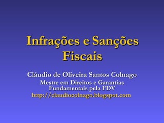 Infrações e Sanções Fiscais Cláudio de Oliveira Santos Colnago Mestre em Direitos e Garantias Fundamentais pela FDV http :// claudiocolnago . blogspot .com   