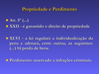 Propriedade e Perdimento Art. 5º (...) XXII - é garantido o direito de propriedade XLVI - a lei regulará a individualização da pena e adotará, entre outras, as seguintes: (...) b) perda de bens. Perdimento: reservado a infrações criminais. 