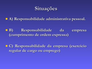 Situações A) Responsabilidade administrativa pessoal. B) Responsabilidade da empresa (cumprimento de ordem expressa) C) Responsabilidade da empresa (exercício regular de cargo ou emprego) 