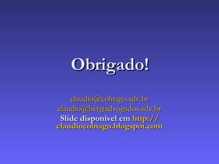 Obrigado! claudio @colnago.adv. br claudio @ bergiadvogados .adv. br Slide disponível em  http :// claudiocolnago . blogspot .com 