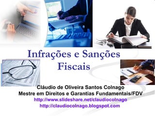 Infrações e Sanções Fiscais Cláudio de Oliveira Santos Colnago Mestre em Direitos e Garantias Fundamentais/FDV http://www.slideshare.net/claudiocolnago http://claudiocolnago.blogspot.com   