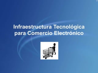 Infraestructura Tecnológica
para Comercio Electrónico
 