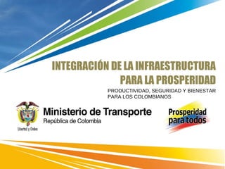 INTEGRACIÓN DE LA INFRAESTRUCTURA PARA LA PROSPERIDAD PRODUCTIVIDAD, SEGURIDAD Y BIENESTAR PARA LOS COLOMBIANOS 