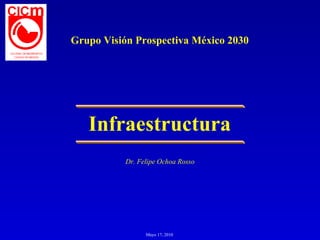 Grupo Visión Prospectiva México 2030




   Infraestructura
           Dr. Felipe Ochoa Rosso




                 Mayo 17, 2010
 