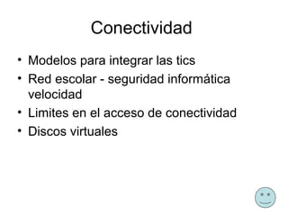 Conectividad
• Modelos para integrar las tics
• Red escolar - seguridad informática
  velocidad
• Limites en el acceso de conectividad
• Discos virtuales
 