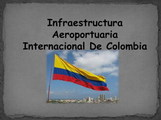 Infraestructura
Aeroportuaria
Internacional De Colombia
 