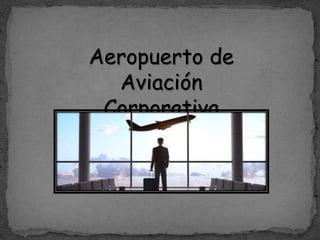 Aeropuerto de
Aviación
Corporativa
 