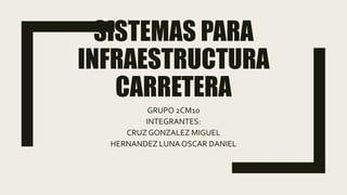 SISTEMAS PARA
INFRAESTRUCTURA
CARRETERA
GRUPO 2CM10
INTEGRANTES:
CRUZ GONZALEZ MIGUEL
HERNANDEZ LUNA OSCAR DANIEL
 