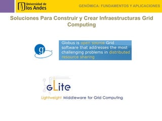 GENÓMICA: FUNDAMENTOS Y APLICACIONES


Soluciones Para Construir y Crear Infraestructuras Grid
                    Computing
 