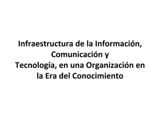 Infraestructura de la Información, Comunicación y Tecnología, en una Organización en la Era del Conocimiento 