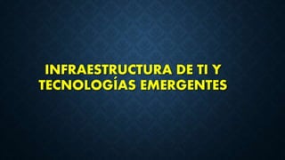 INFRAESTRUCTURA DE TI Y
TECNOLOGÍAS EMERGENTES
 