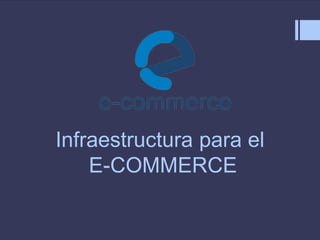 Infraestructura para el
E-COMMERCE
 