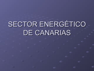 SECTOR ENERGÉTICOSECTOR ENERGÉTICO
DE CANARIASDE CANARIAS
 
