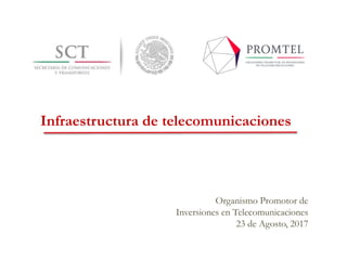 Organismo Promotor de
Inversiones en Telecomunicaciones
23 de Agosto, 2017
Infraestructura de telecomunicaciones
 