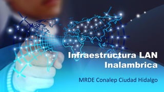 Infraestructura LAN
Inalambrica
MRDE Conalep Ciudad Hidalgo
 