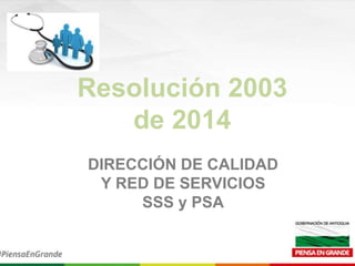 Resolución 2003
de 2014
DIRECCIÓN DE CALIDAD
Y RED DE SERVICIOS
SSS y PSA
 