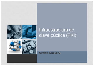 1
Infraestructura de
clave pública (PKI)
Cinthia Duque G.
 