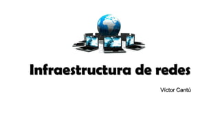Infraestructura de redes
Víctor Cantú
 