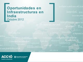 Oportunidades en
Infraestructuras en
India
Octubre 2012
 