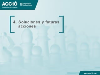 4. Soluciones y futuras
   acciones




                          www.acc10.cat
 