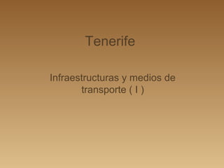Tenerife

Infraestructuras y medios de
       transporte ( I )
 