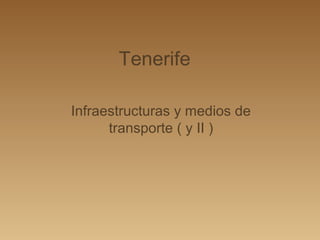 Tenerife

Infraestructuras y medios de
      transporte ( y II )
 