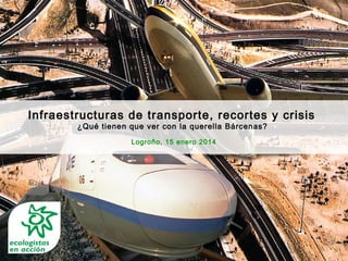 Infraestructuras de transporte, recortes y crisis
¿Qué tienen que ver con la querella Bárcenas?
Logroño, 15 enero 2014

 