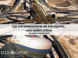 Las infraestructuras de transporte,  una visión crítica Zaragoza, 7-junio-2010 