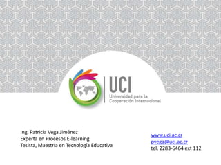 Ing. Patricia Vega Jiménez
Experta en Procesos E-learning
Tesista, Maestría en Tecnología Educativa

www.uci.ac.cr
pvega@uci.ac.cr
tel. 2283-6464 ext 112

 