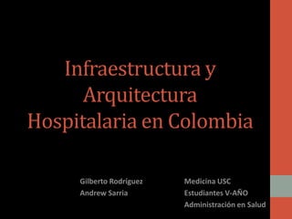 Infraestructura y
Arquitectura
Hospitalaria en Colombia
Gilberto Rodríguez
Andrew Sarria
Medicina USC
Estudiantes V-AÑO
Administración en Salud
 