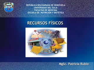 RECURSOS FÍSICOS
MgSc. Patricia Rubio
REPUBLICA BOLIVARIANA DE VENEZUELA
UNIVERSIDAD DEL ZULIA
FACULTAD DE MEDICINA
ESCUELA DE NUTRICIÓN Y DIETÉTICA
 